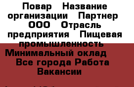 Повар › Название организации ­ Партнер, ООО › Отрасль предприятия ­ Пищевая промышленность › Минимальный оклад ­ 1 - Все города Работа » Вакансии   